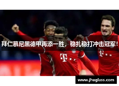 拜仁慕尼黑德甲再添一胜，稳扎稳打冲击冠军！