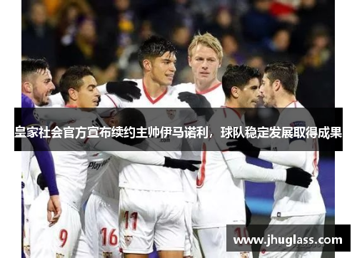 皇家社会官方宣布续约主帅伊马诺利，球队稳定发展取得成果