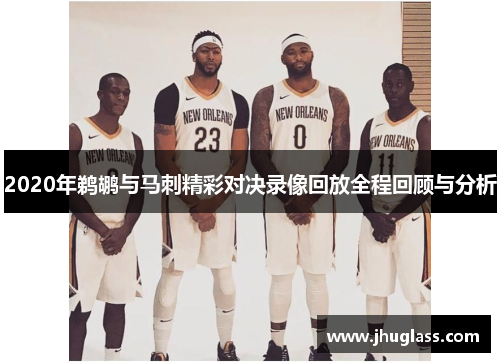 2020年鹈鹕与马刺精彩对决录像回放全程回顾与分析