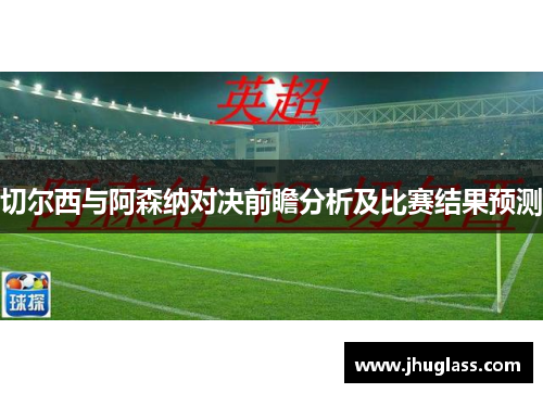 切尔西与阿森纳对决前瞻分析及比赛结果预测