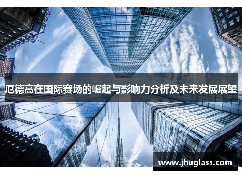 厄德高在国际赛场的崛起与影响力分析及未来发展展望