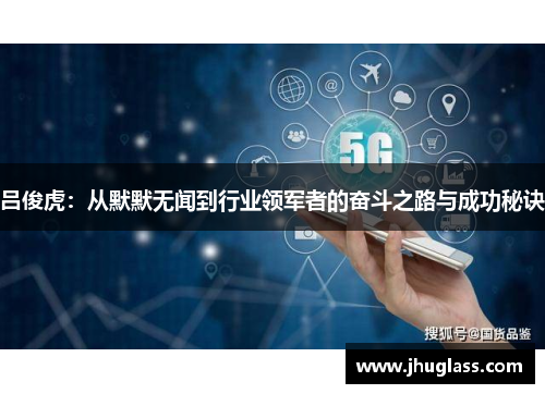 吕俊虎：从默默无闻到行业领军者的奋斗之路与成功秘诀