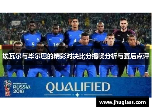 埃瓦尔与毕尔巴的精彩对决比分揭晓分析与赛后点评
