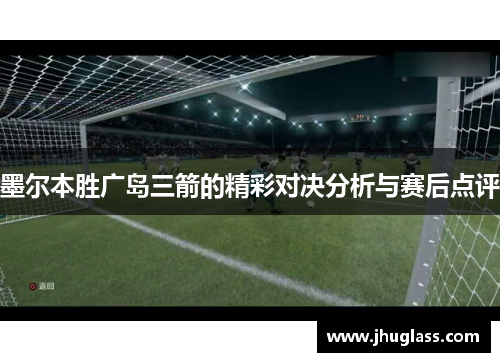 墨尔本胜广岛三箭的精彩对决分析与赛后点评