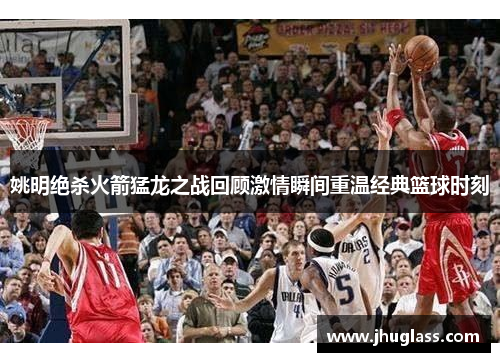 姚明绝杀火箭猛龙之战回顾激情瞬间重温经典篮球时刻