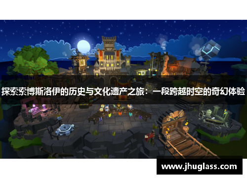 探索索博斯洛伊的历史与文化遗产之旅：一段跨越时空的奇幻体验