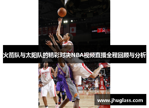 火箭队与太阳队的精彩对决NBA视频直播全程回顾与分析