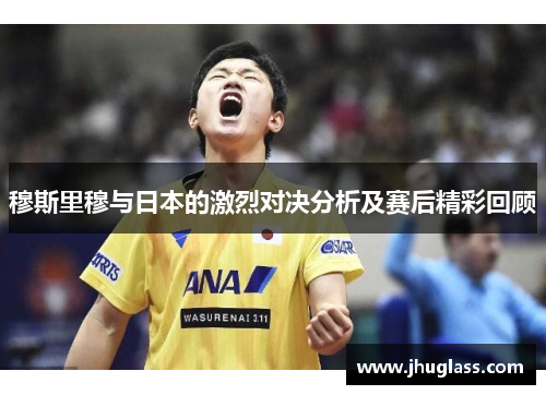 穆斯里穆与日本的激烈对决分析及赛后精彩回顾