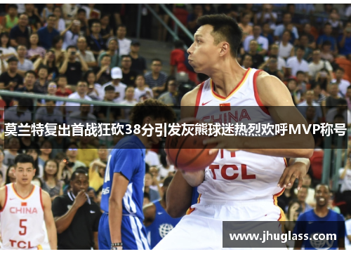 莫兰特复出首战狂砍38分引发灰熊球迷热烈欢呼MVP称号