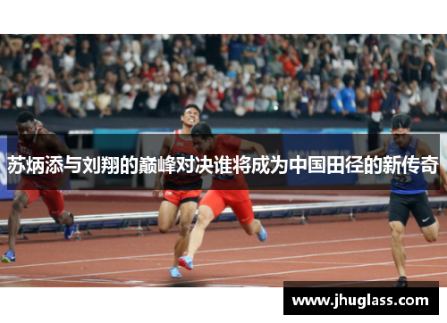 苏炳添与刘翔的巅峰对决谁将成为中国田径的新传奇