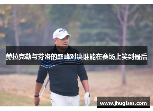 赫拉克勒与芬洛的巅峰对决谁能在赛场上笑到最后