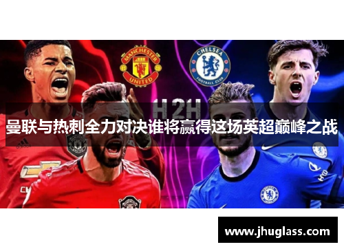 曼联与热刺全力对决谁将赢得这场英超巅峰之战