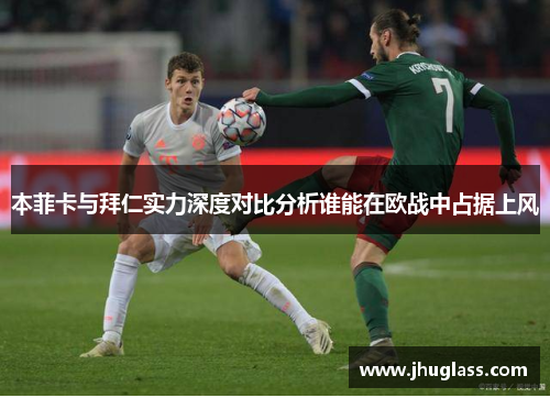 本菲卡与拜仁实力深度对比分析谁能在欧战中占据上风