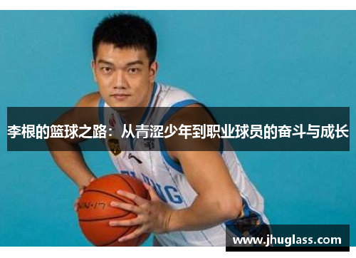 李根的篮球之路：从青涩少年到职业球员的奋斗与成长