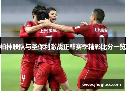 柏林联队与圣保利激战正酣赛季精彩比分一览
