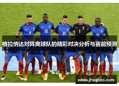 格拉纳达对阵奥球队的精彩对决分析与赛前预测