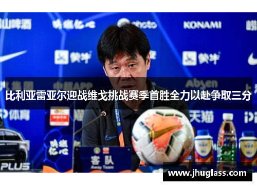 比利亚雷亚尔迎战维戈挑战赛季首胜全力以赴争取三分