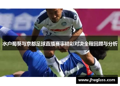 水户蜀葵与京都足球直播赛事精彩对决全程回顾与分析