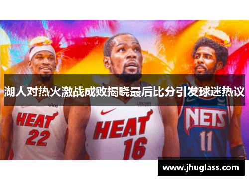 湖人对热火激战成败揭晓最后比分引发球迷热议