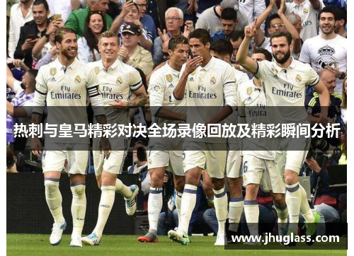 热刺与皇马精彩对决全场录像回放及精彩瞬间分析
