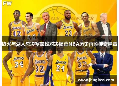 热火与湖人总决赛巅峰对决揭幕NBA历史再添传奇篇章