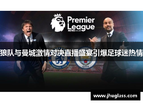 狼队与曼城激情对决直播盛宴引爆足球迷热情