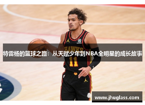 特雷杨的篮球之路：从天赋少年到NBA全明星的成长故事