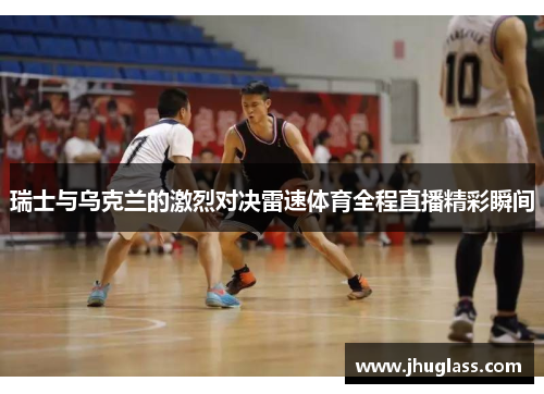 瑞士与乌克兰的激烈对决雷速体育全程直播精彩瞬间