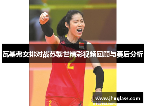 瓦基弗女排对战苏黎世精彩视频回顾与赛后分析