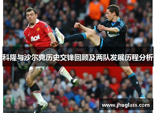 科隆与沙尔克历史交锋回顾及两队发展历程分析