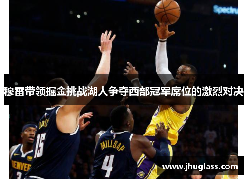 穆雷带领掘金挑战湖人争夺西部冠军席位的激烈对决