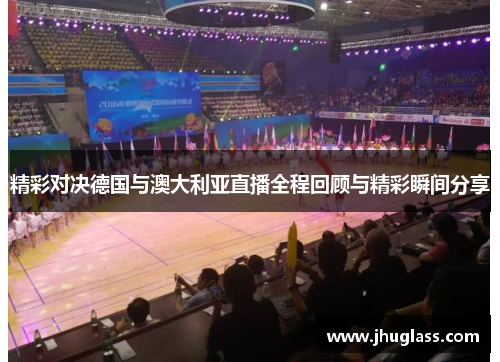 精彩对决德国与澳大利亚直播全程回顾与精彩瞬间分享