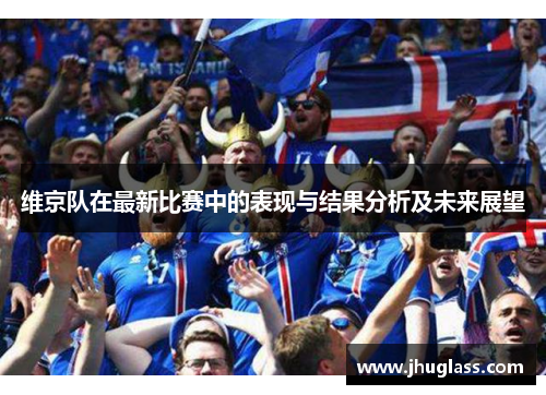 维京队在最新比赛中的表现与结果分析及未来展望