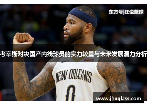 考辛斯对决国产内线球员的实力较量与未来发展潜力分析